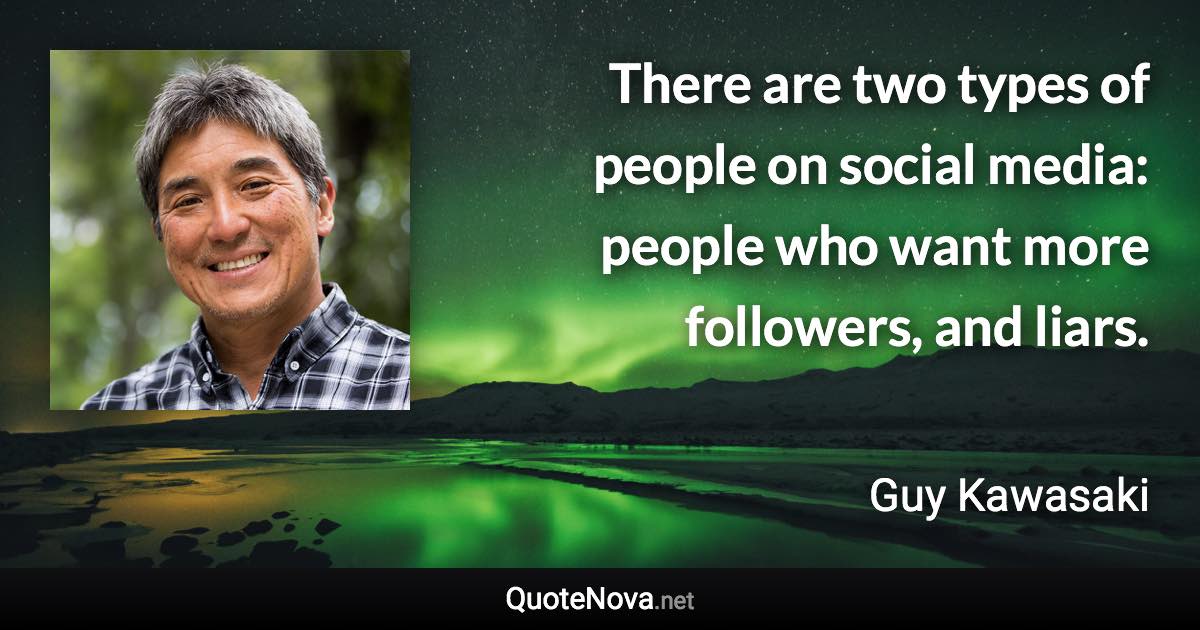 There are two types of people on social media: people who want more followers, and liars. - Guy Kawasaki quote