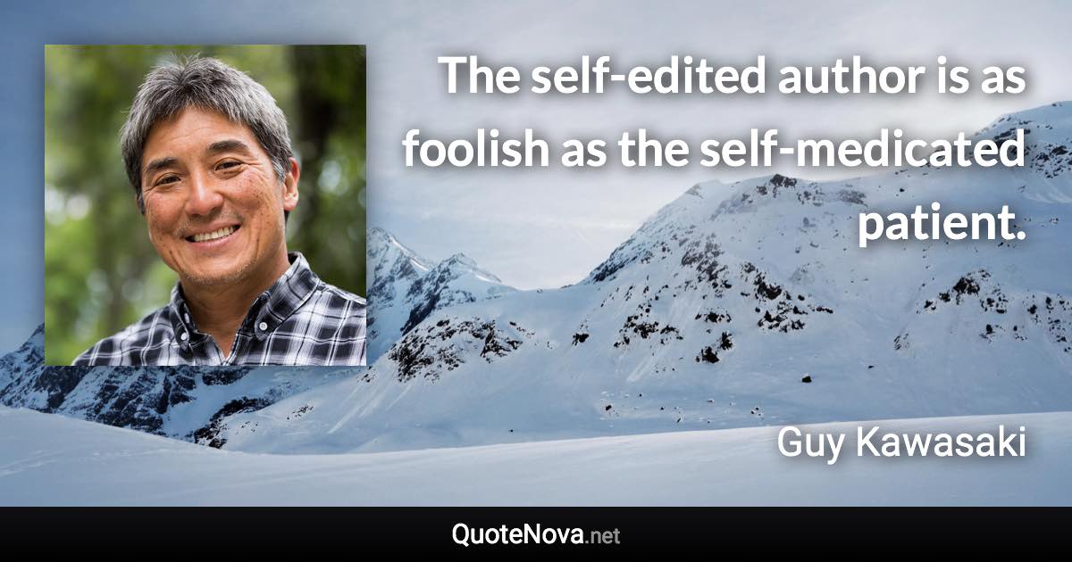 The self-edited author is as foolish as the self-medicated patient. - Guy Kawasaki quote