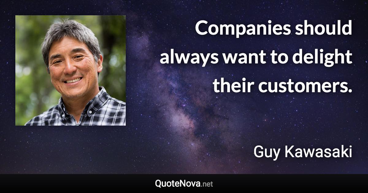 Companies should always want to delight their customers. - Guy Kawasaki quote