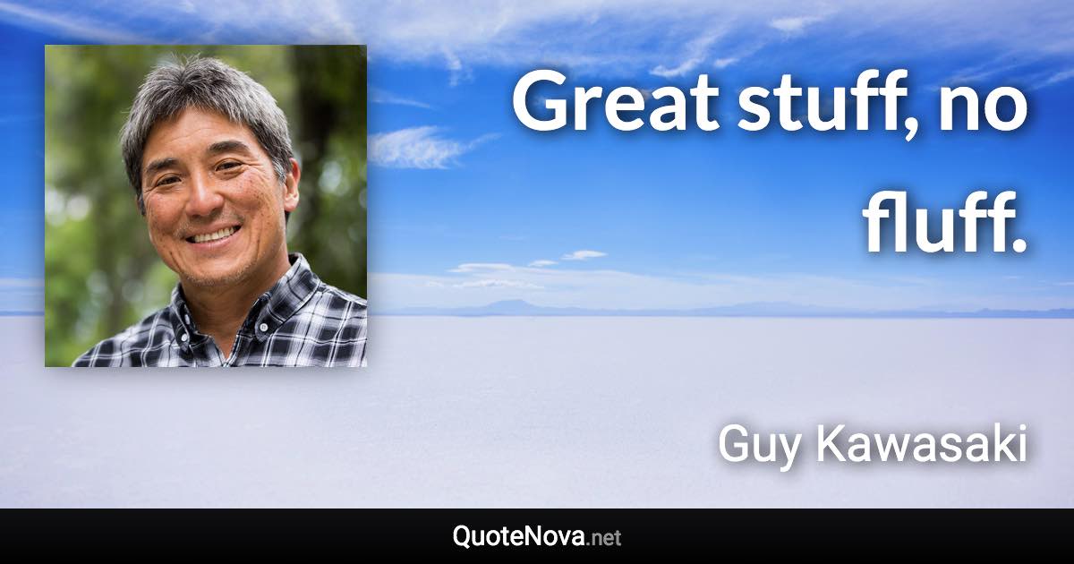 Great stuff, no fluff. - Guy Kawasaki quote