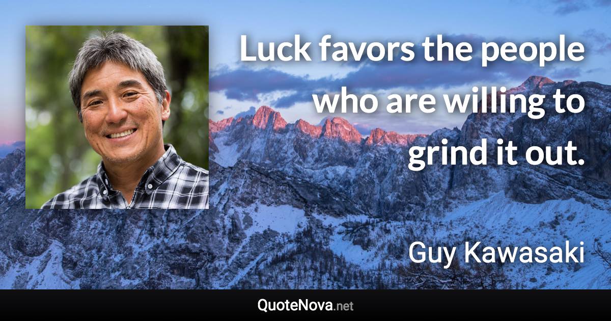 Luck favors the people who are willing to grind it out. - Guy Kawasaki quote