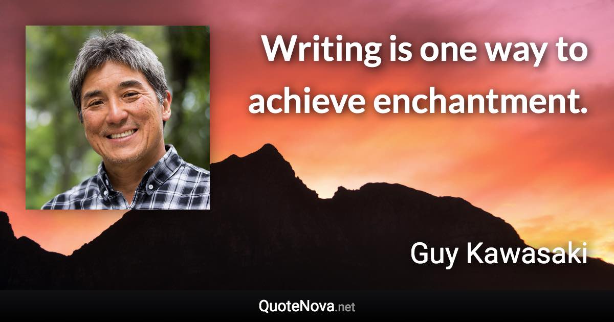 Writing is one way to achieve enchantment. - Guy Kawasaki quote