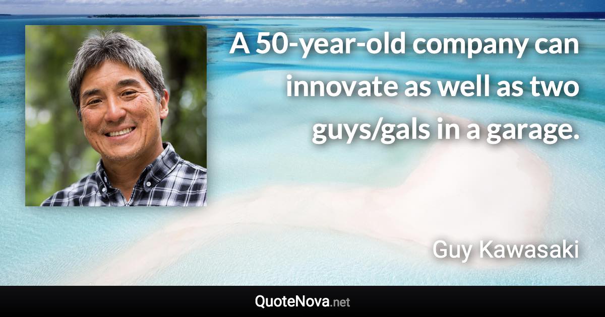 A 50-year-old company can innovate as well as two guys/gals in a garage. - Guy Kawasaki quote