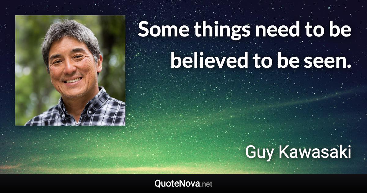 Some things need to be believed to be seen. - Guy Kawasaki quote