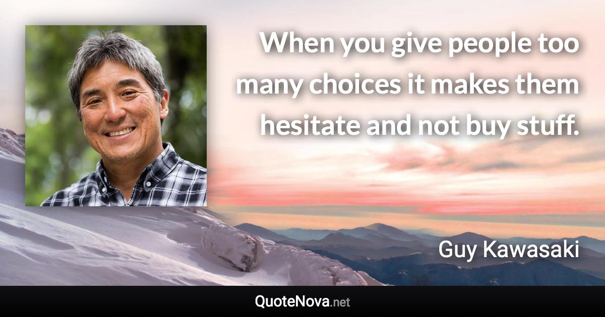 When you give people too many choices it makes them hesitate and not buy stuff. - Guy Kawasaki quote