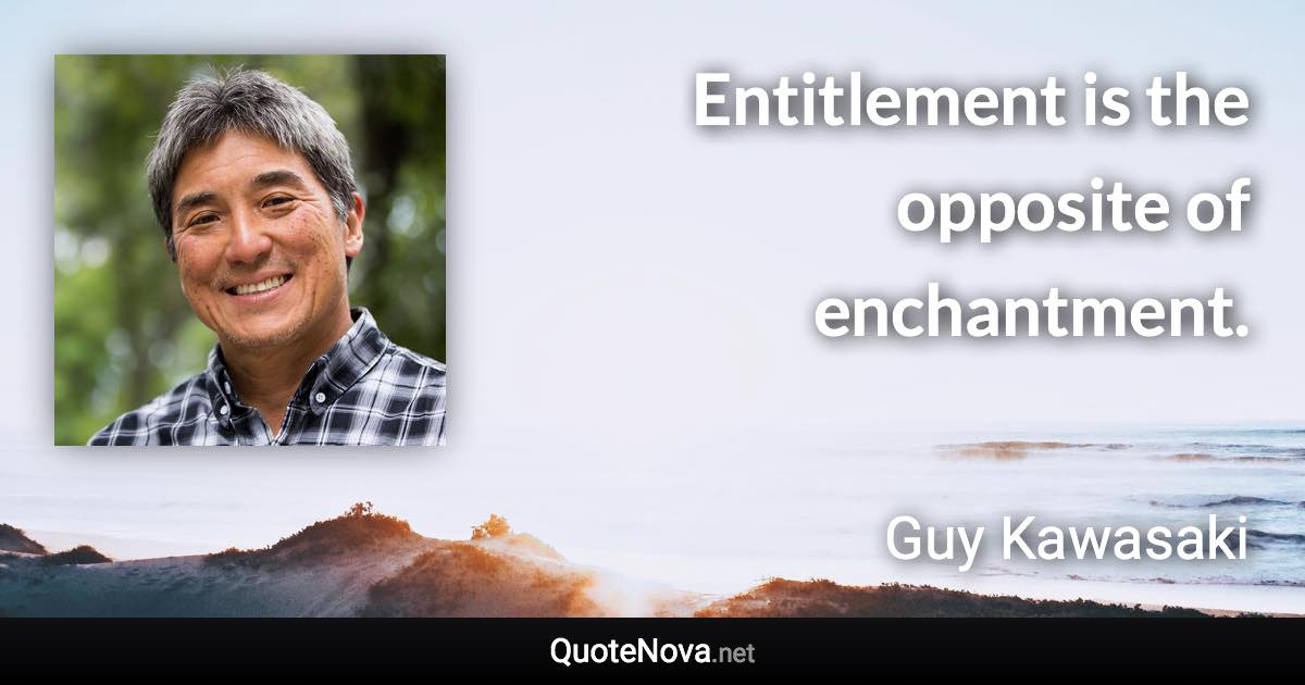 Entitlement is the opposite of enchantment. - Guy Kawasaki quote