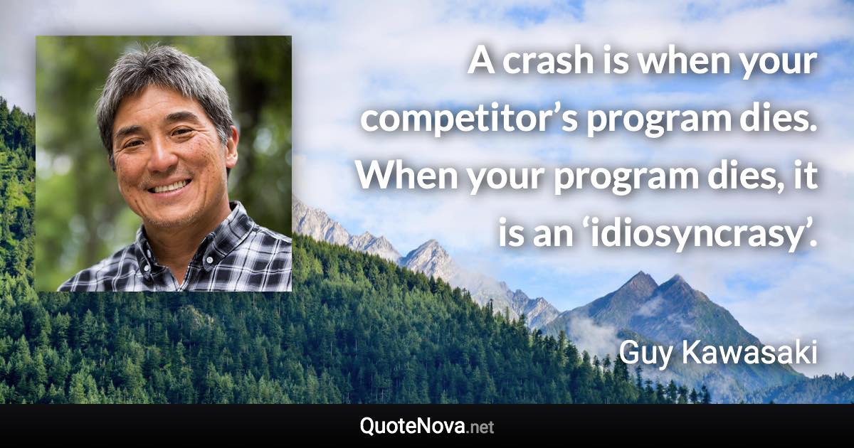 A crash is when your competitor’s program dies. When your program dies, it is an ‘idiosyncrasy’. - Guy Kawasaki quote