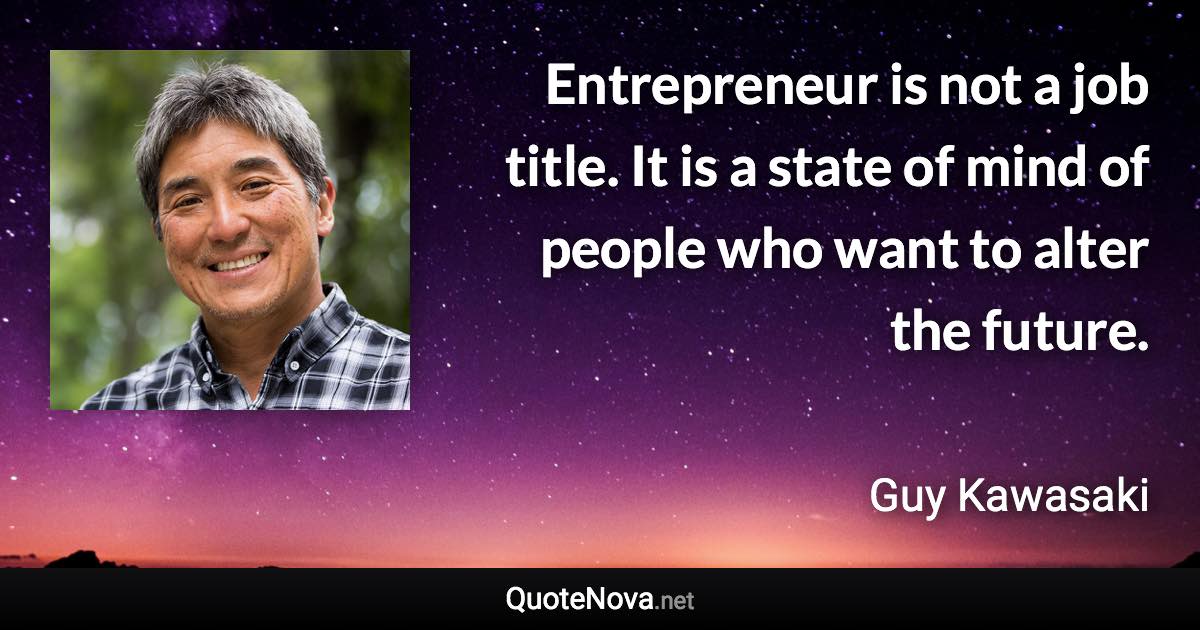 Entrepreneur is not a job title. It is a state of mind of people who want to alter the future. - Guy Kawasaki quote