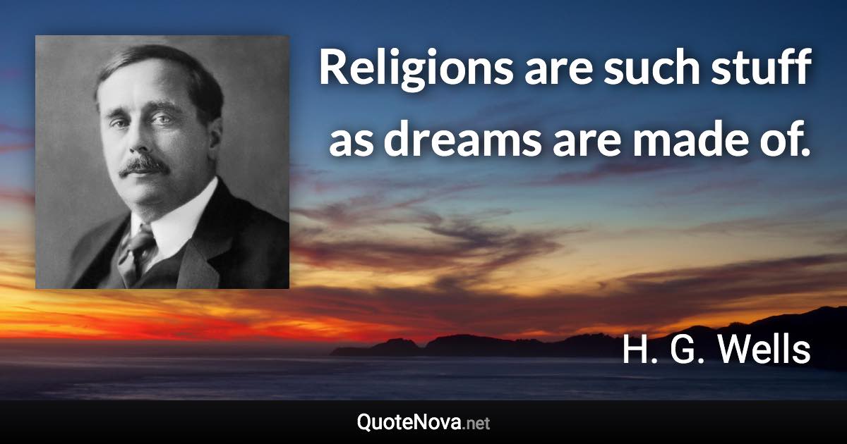 Religions are such stuff as dreams are made of. - H. G. Wells quote