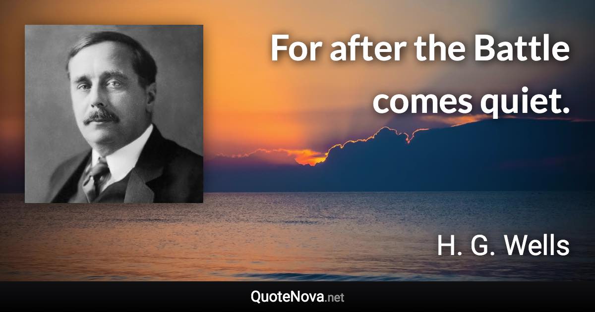 For after the Battle comes quiet. - H. G. Wells quote