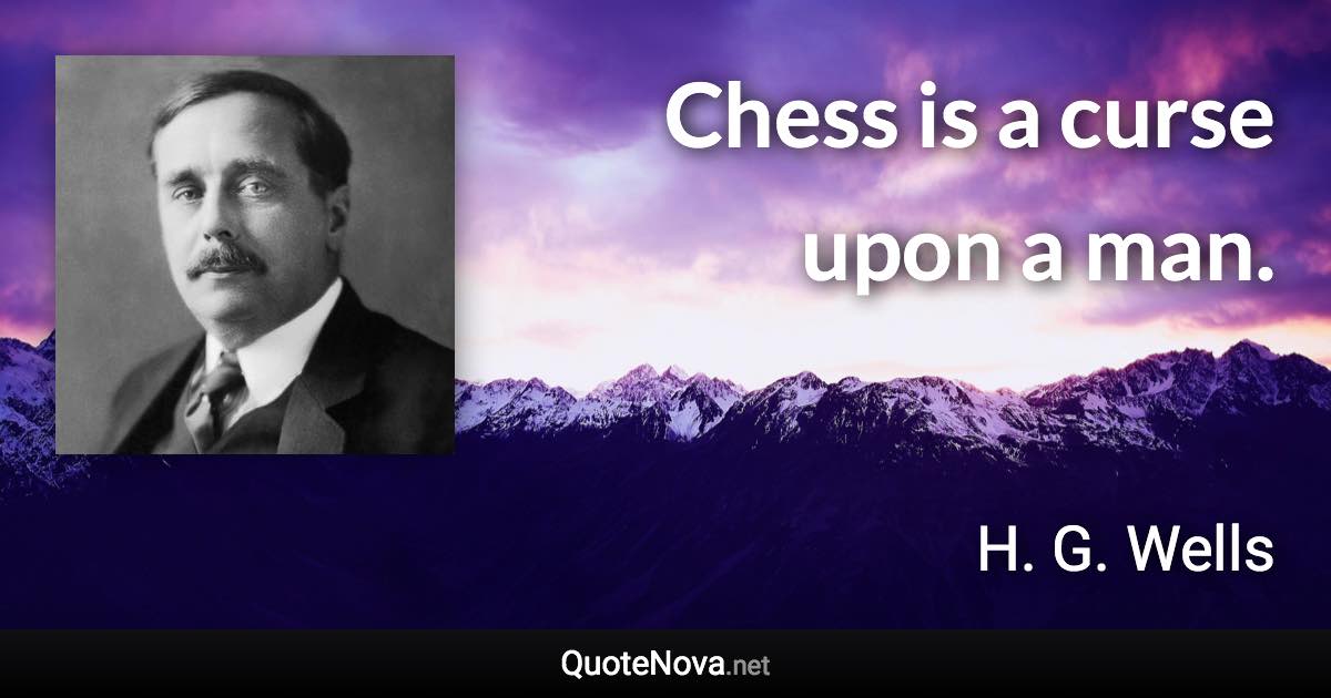 Chess is a curse upon a man. - H. G. Wells quote