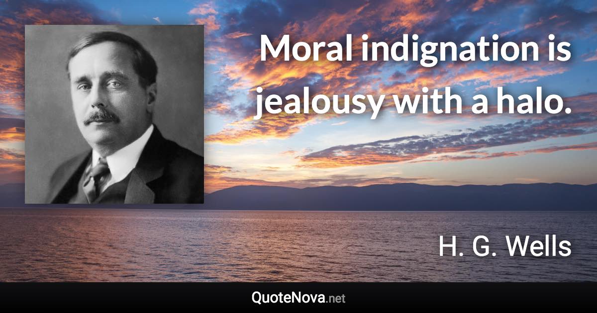 Moral indignation is jealousy with a halo. - H. G. Wells quote