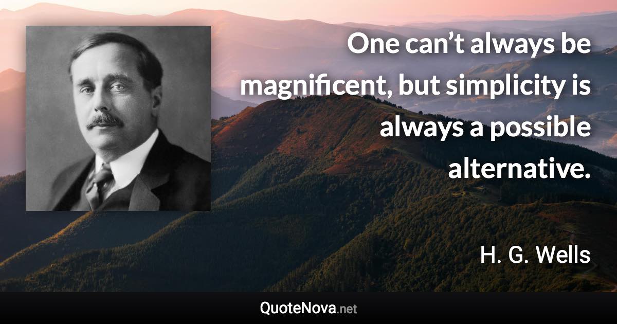 One can’t always be magnificent, but simplicity is always a possible alternative. - H. G. Wells quote