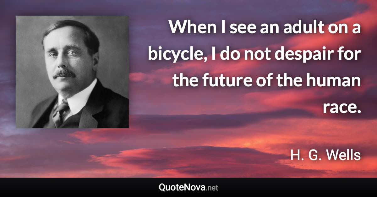 When I see an adult on a bicycle, I do not despair for the future of the human race. - H. G. Wells quote