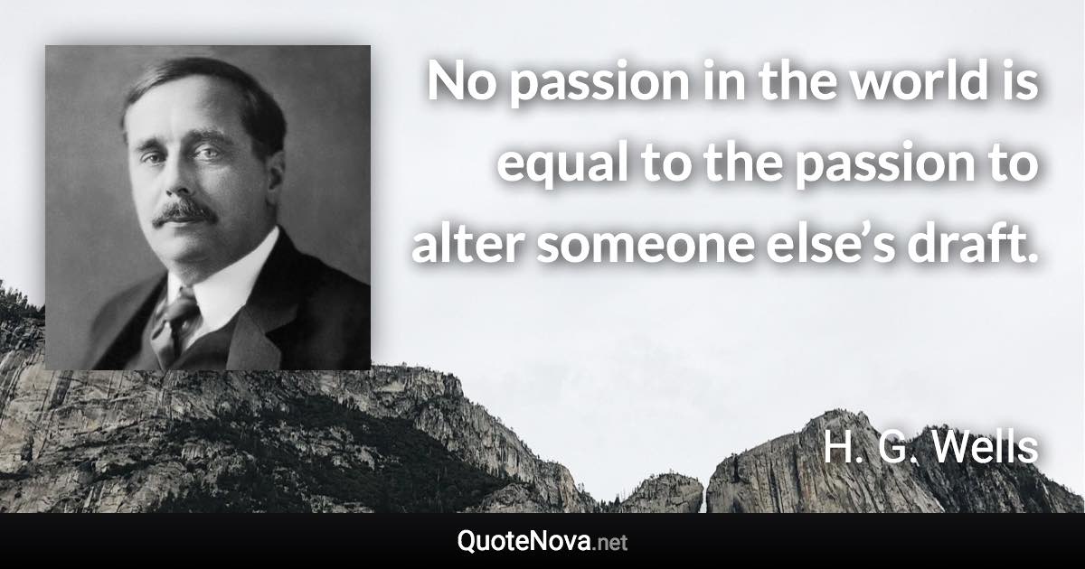 No passion in the world is equal to the passion to alter someone else’s draft. - H. G. Wells quote