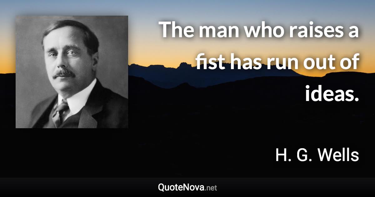 The man who raises a fist has run out of ideas. - H. G. Wells quote