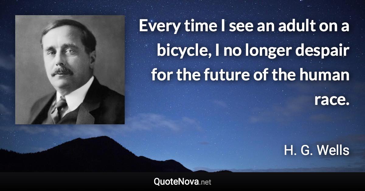 Every time I see an adult on a bicycle, I no longer despair for the future of the human race. - H. G. Wells quote