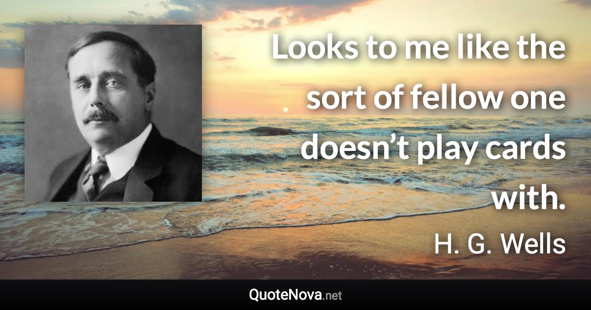 Looks to me like the sort of fellow one doesn’t play cards with. - H. G. Wells quote