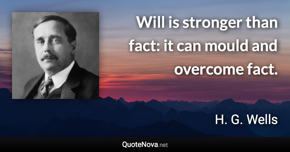 Will is stronger than fact: it can mould and overcome fact. - H. G. Wells quote