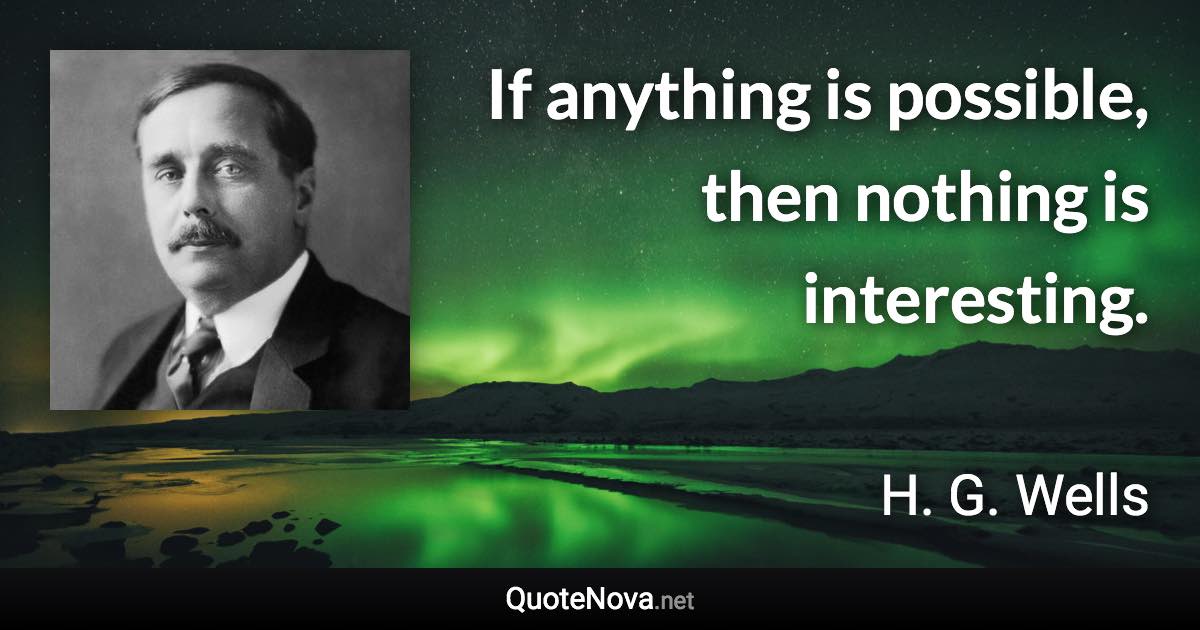 If anything is possible, then nothing is interesting. - H. G. Wells quote