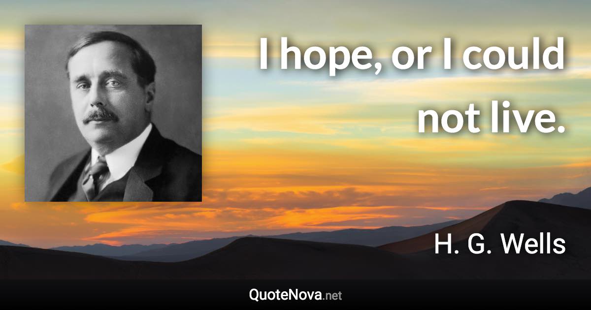 I hope, or I could not live. - H. G. Wells quote