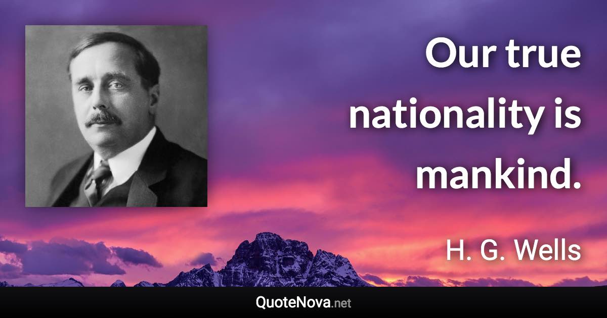 Our true nationality is mankind. - H. G. Wells quote