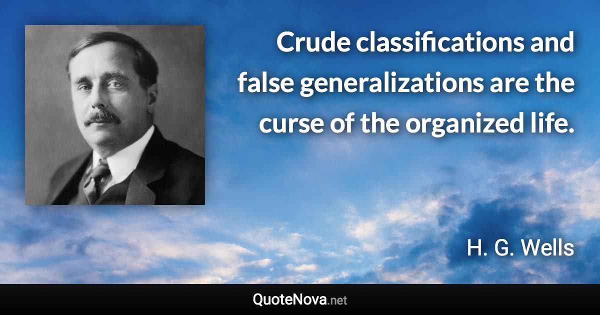 Crude classifications and false generalizations are the curse of the organized life. - H. G. Wells quote