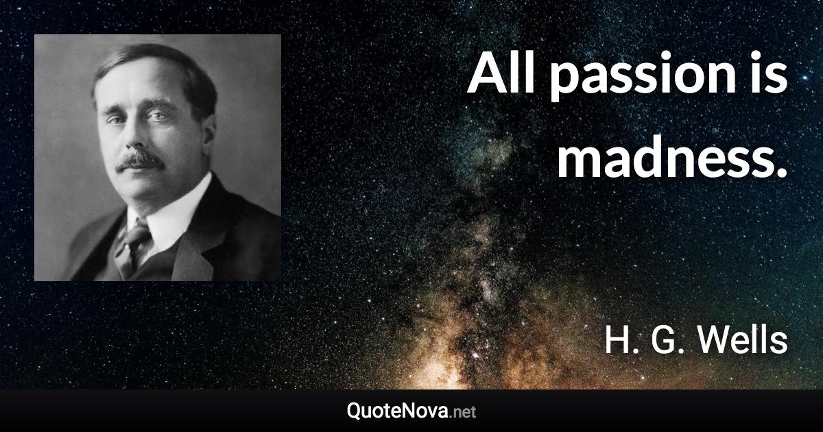 All passion is madness. - H. G. Wells quote