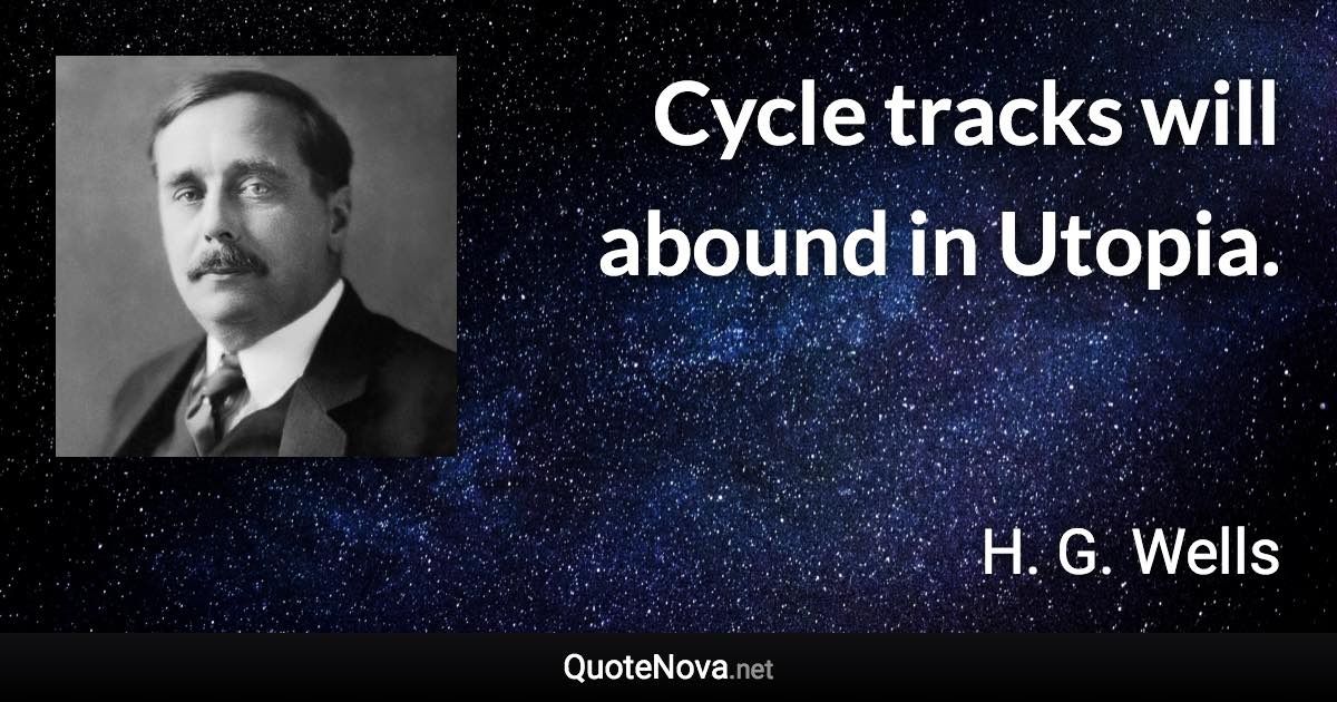 Cycle tracks will abound in Utopia. - H. G. Wells quote