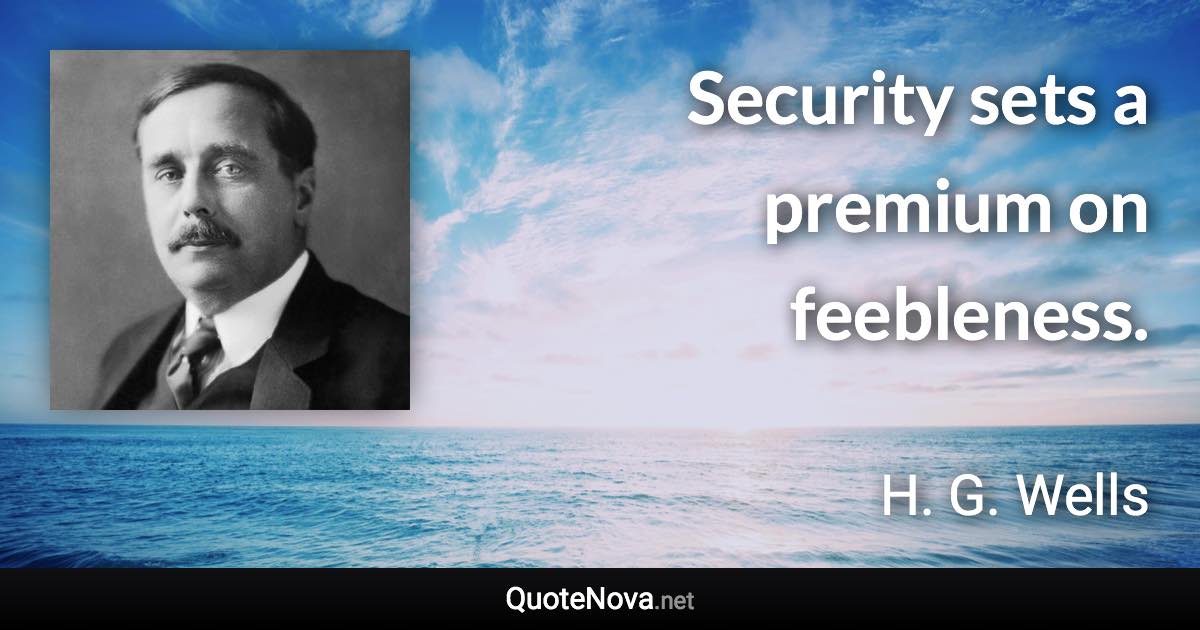 Security sets a premium on feebleness. - H. G. Wells quote