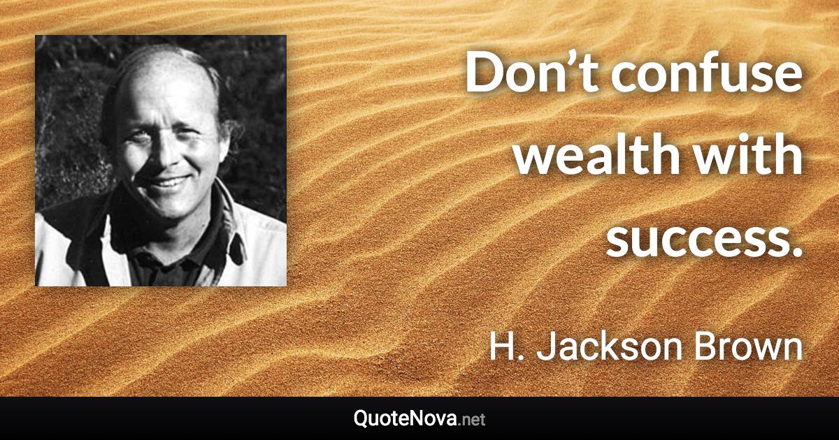 Don’t confuse wealth with success. - H. Jackson Brown quote