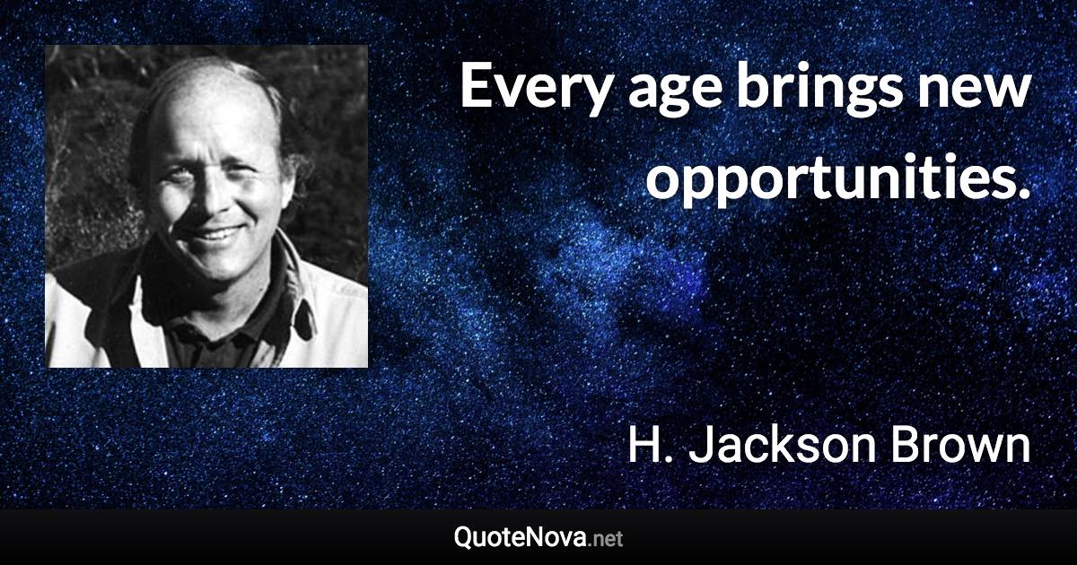 Every age brings new opportunities. - H. Jackson Brown quote