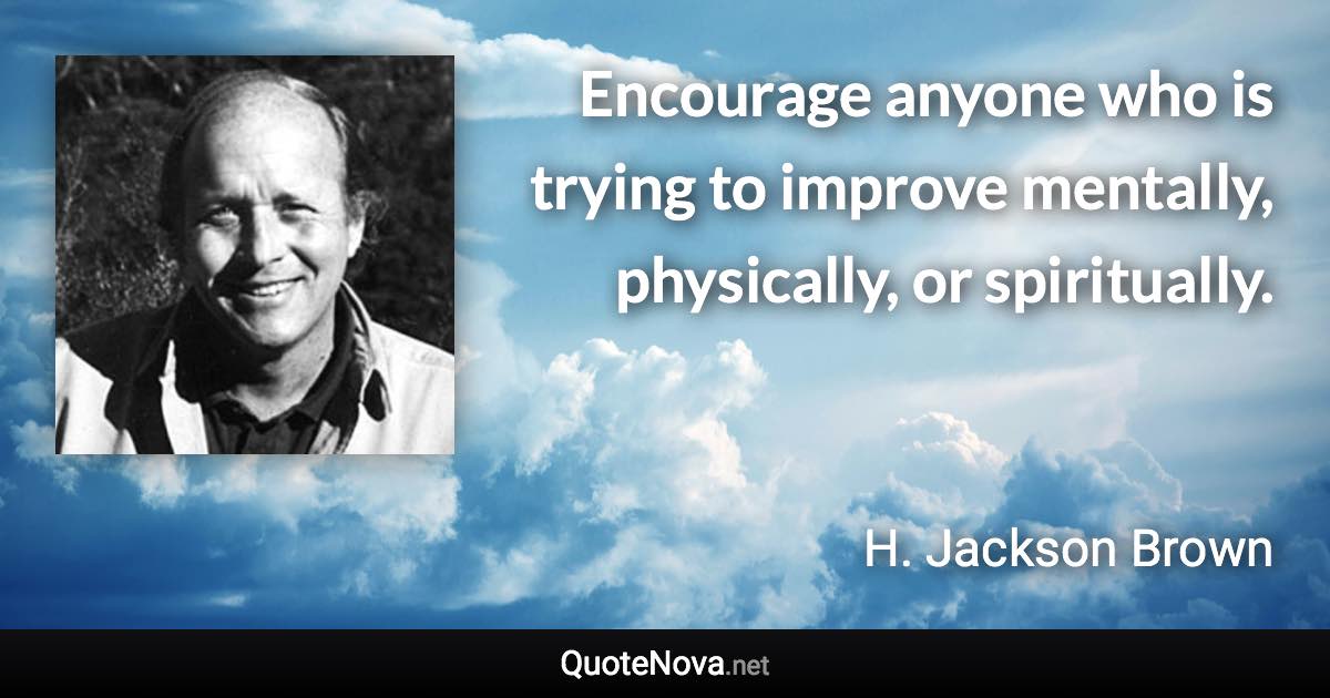 Encourage anyone who is trying to improve mentally, physically, or spiritually. - H. Jackson Brown quote