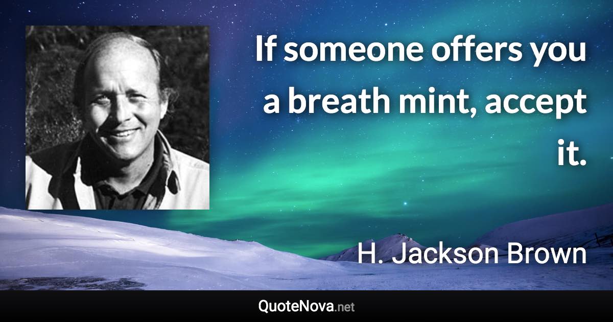 If someone offers you a breath mint, accept it. - H. Jackson Brown quote