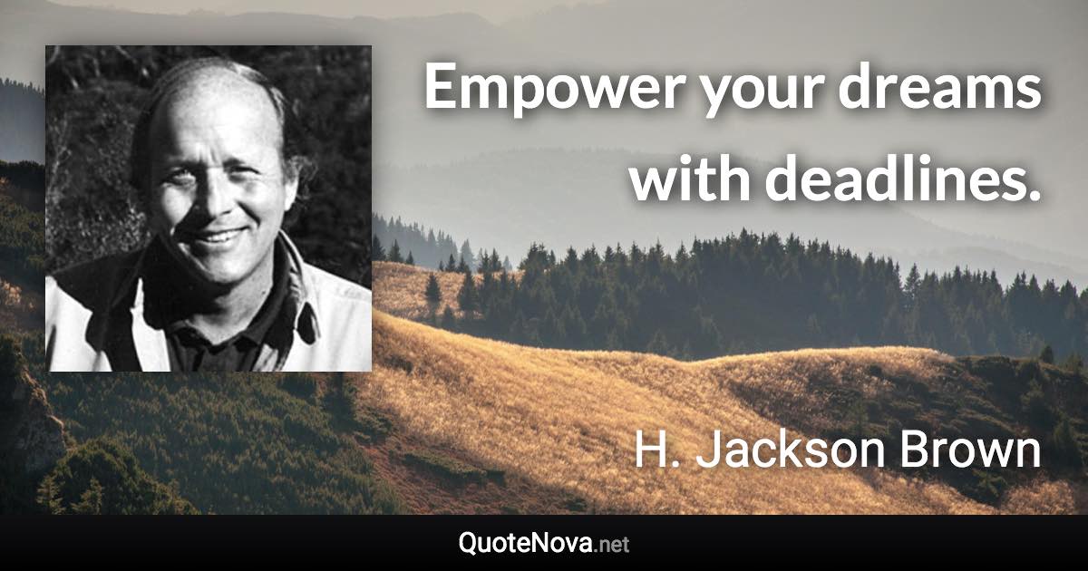 Empower your dreams with deadlines. - H. Jackson Brown quote