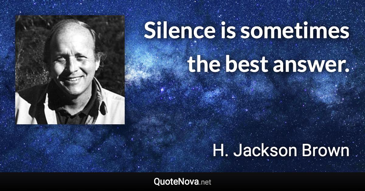 Silence is sometimes the best answer. - H. Jackson Brown quote