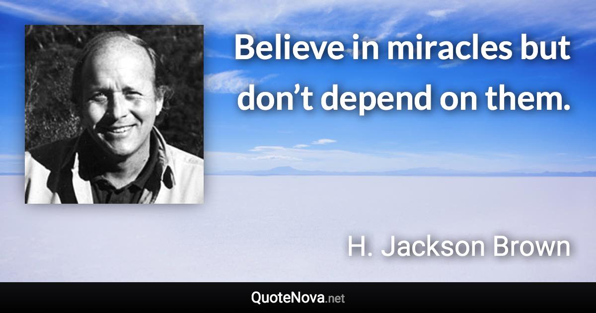 Believe in miracles but don’t depend on them. - H. Jackson Brown quote