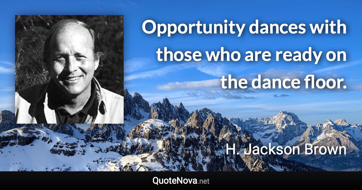 Opportunity dances with those who are ready on the dance floor. - H. Jackson Brown quote