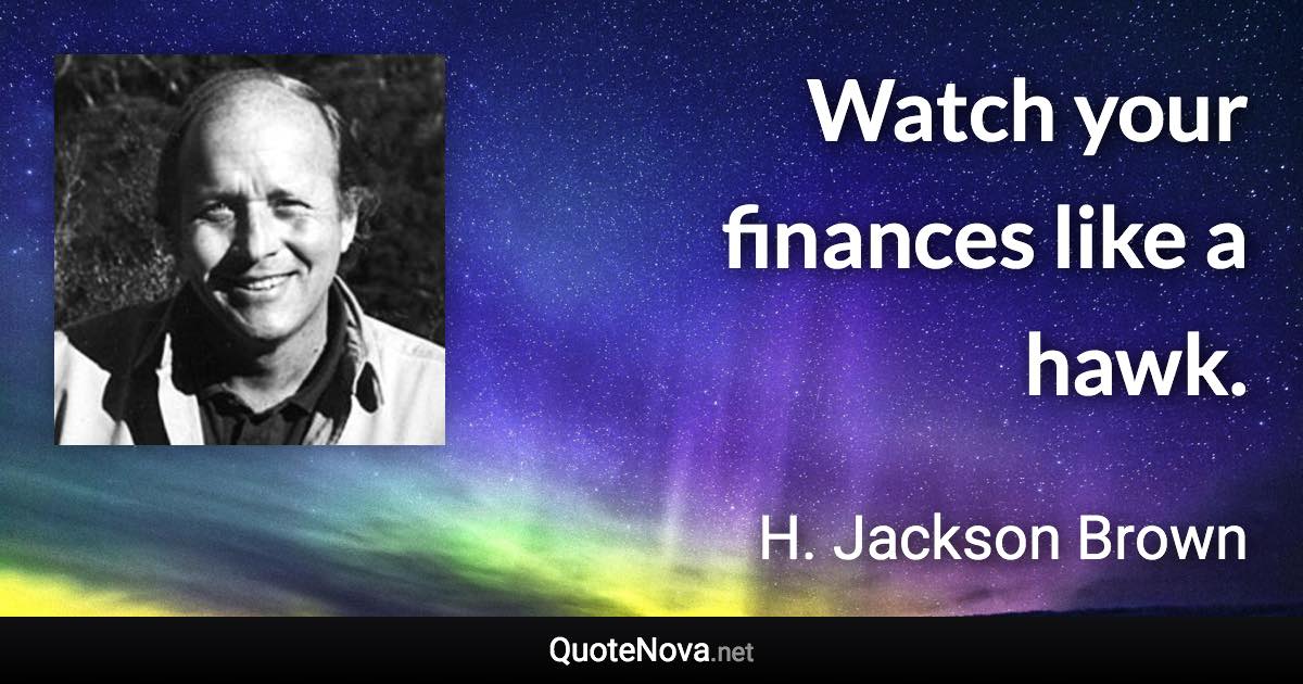 Watch your finances like a hawk. - H. Jackson Brown quote