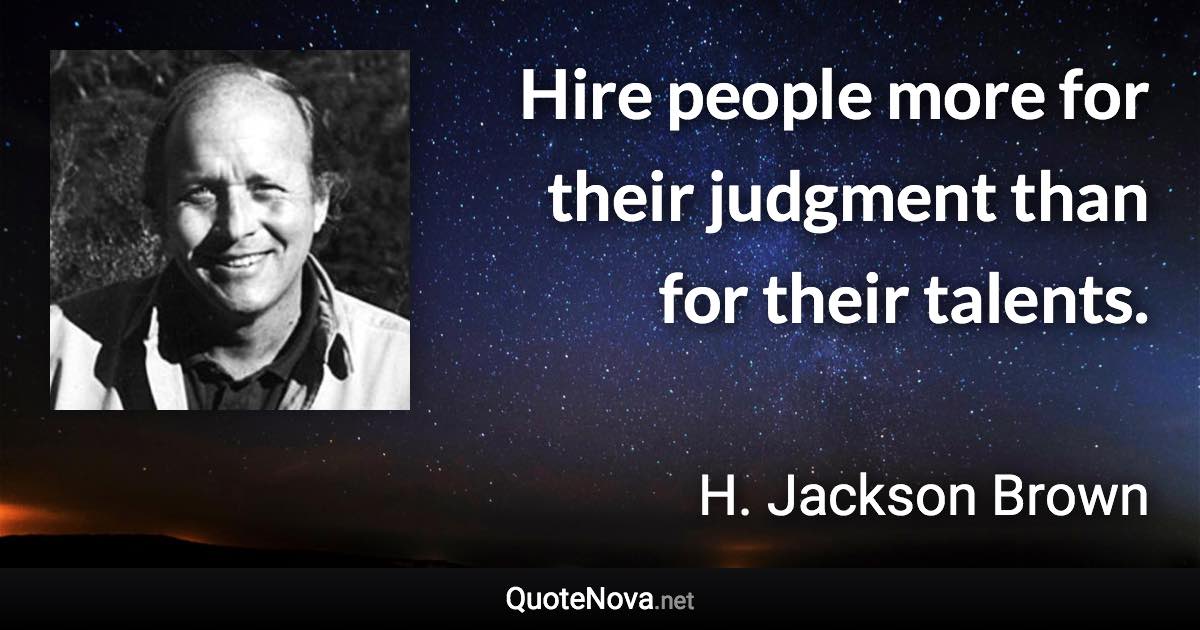 Hire people more for their judgment than for their talents. - H. Jackson Brown quote