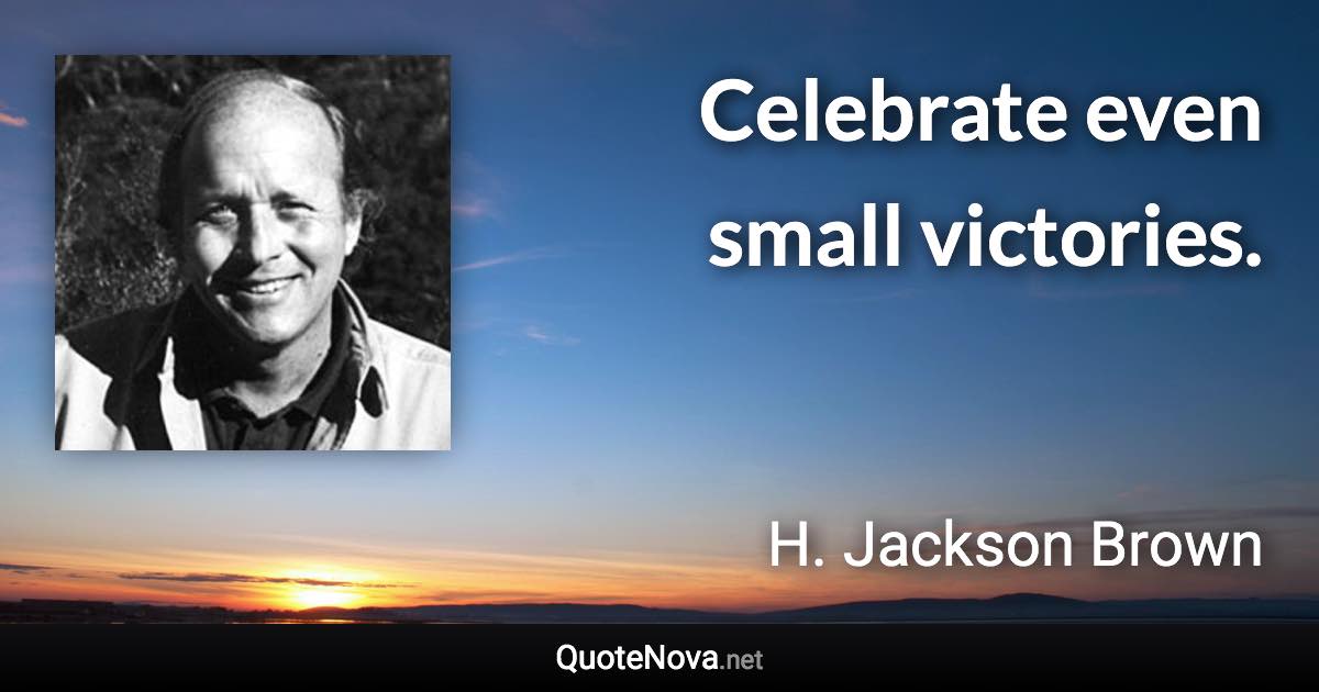 Celebrate even small victories. - H. Jackson Brown quote