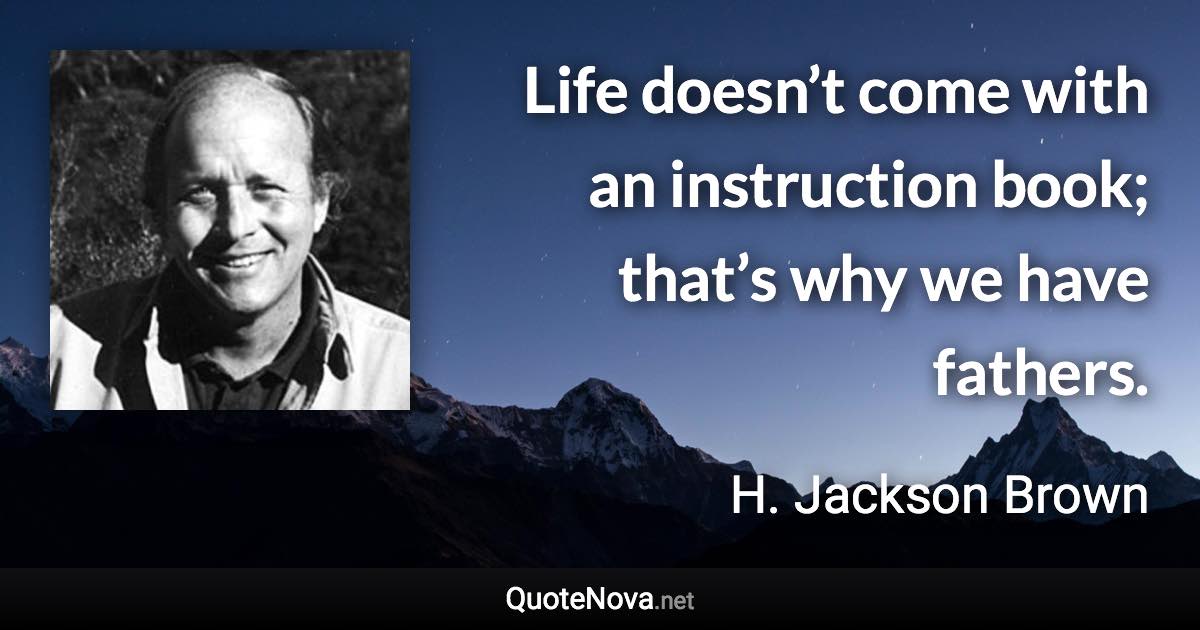 Life doesn’t come with an instruction book; that’s why we have fathers. - H. Jackson Brown quote