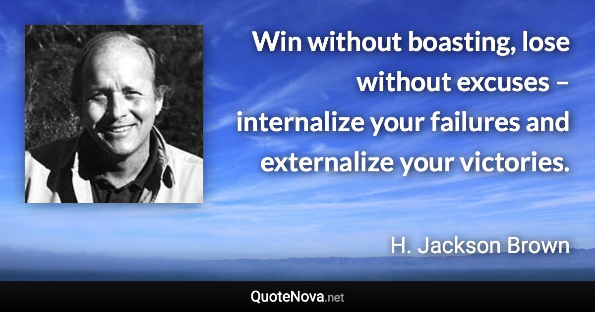 Win without boasting, lose without excuses – internalize your failures and externalize your victories. - H. Jackson Brown quote