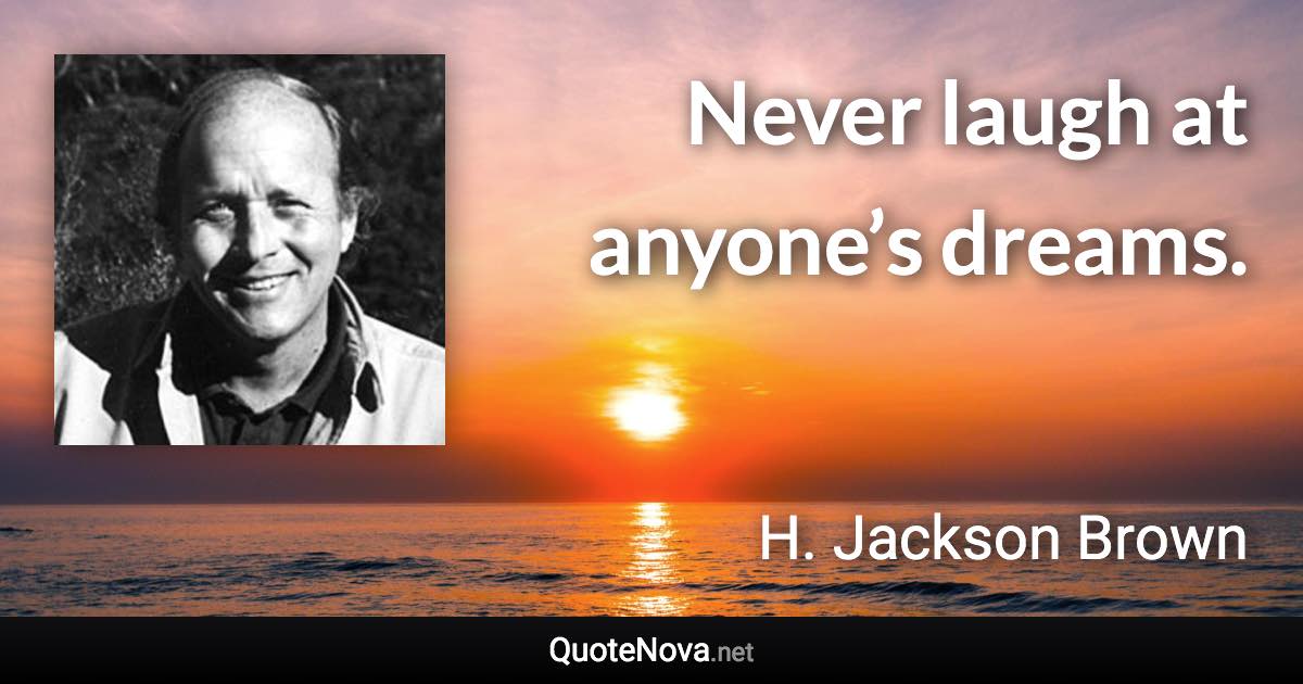 Never laugh at anyone’s dreams. - H. Jackson Brown quote