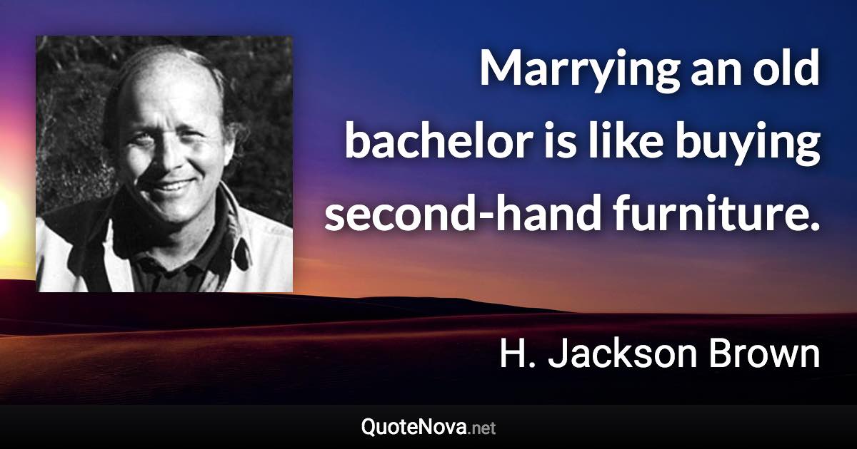 Marrying an old bachelor is like buying second-hand furniture. - H. Jackson Brown quote