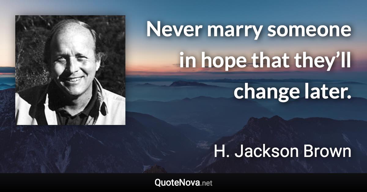 Never marry someone in hope that they’ll change later. - H. Jackson Brown quote