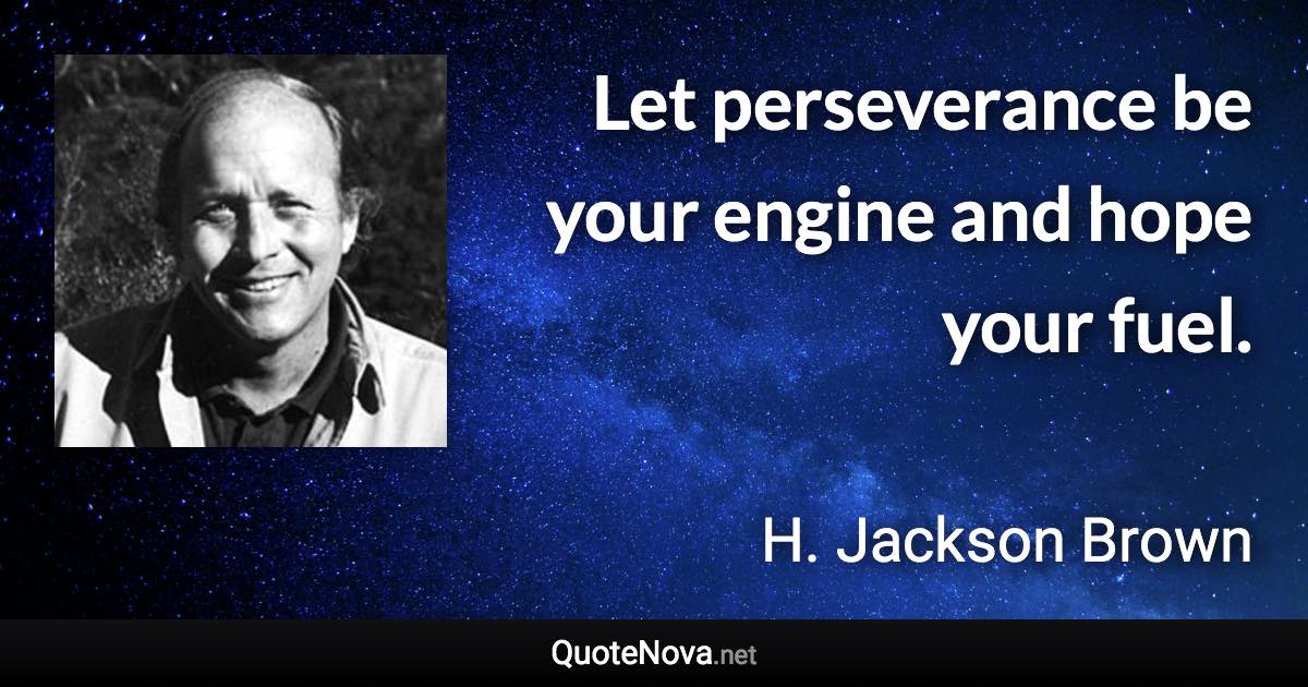 Let perseverance be your engine and hope your fuel. - H. Jackson Brown quote