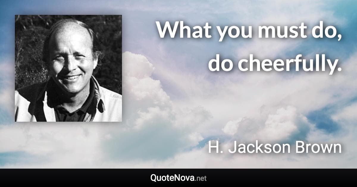 What you must do, do cheerfully. - H. Jackson Brown quote