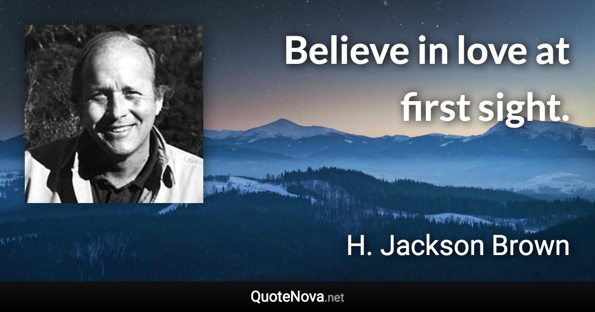 Believe in love at first sight. - H. Jackson Brown quote