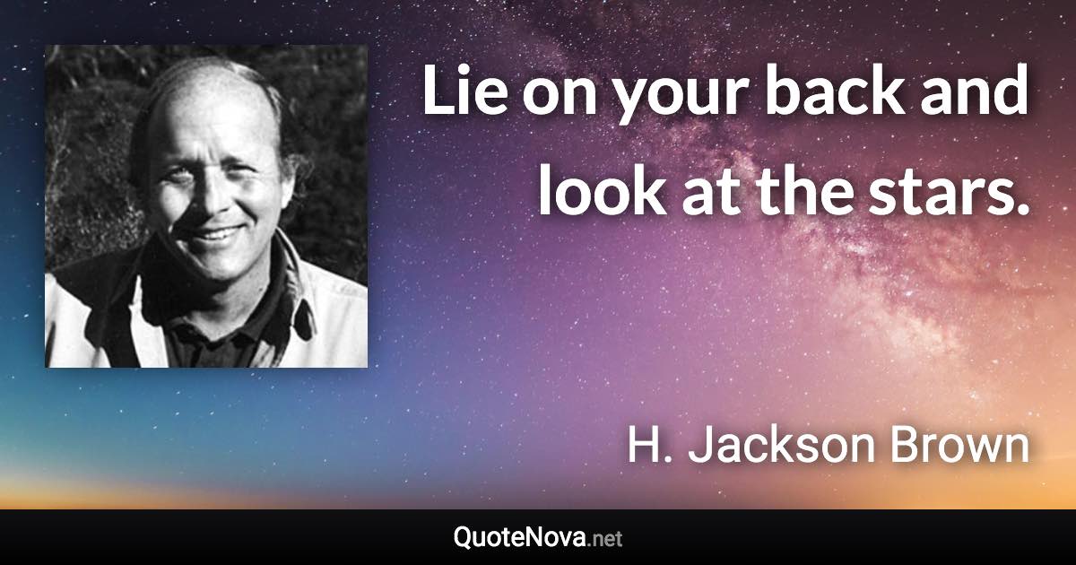 Lie on your back and look at the stars. - H. Jackson Brown quote